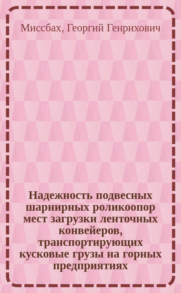 Надежность подвесных шарнирных роликоопор мест загрузки ленточных конвейеров, транспортирующих кусковые грузы на горных предприятиях : автореф. дис. на соиск. учен. степ. канд. техн. наук : специальность 05.05.06 <Горные машины>