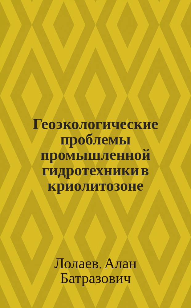 Геоэкологические проблемы промышленной гидротехники в криолитозоне = Geological and ecological problems of industrial hydraulic engineering in cryolite zone