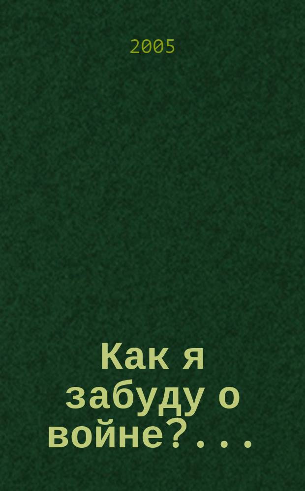 Как я забуду о войне?..