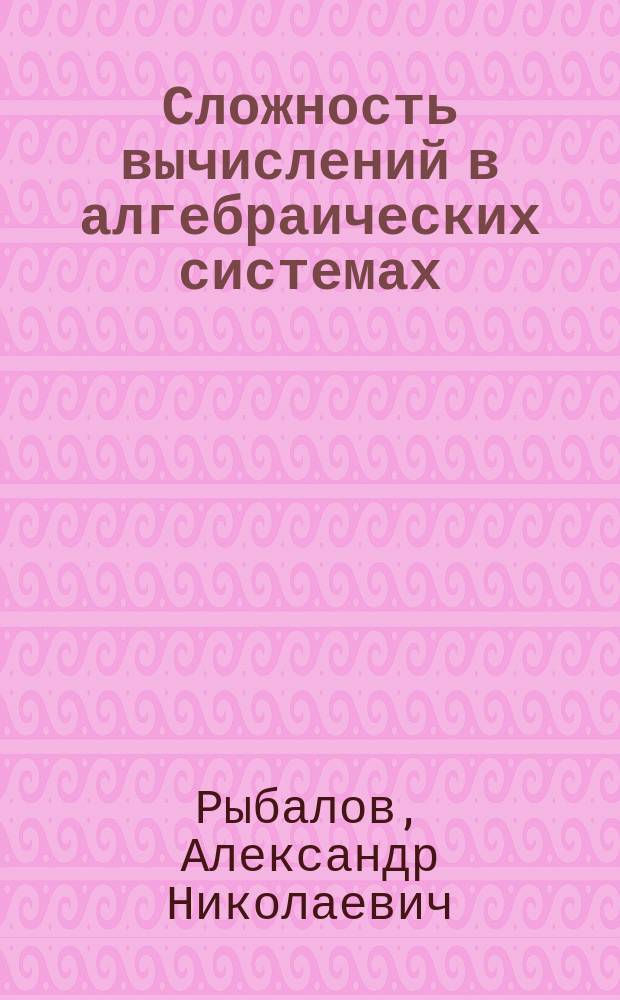 Сложность вычислений в алгебраических системах : автореф. дис. на соиск. учен. степ. к.ф.-м.н. : спец. 01.01.06