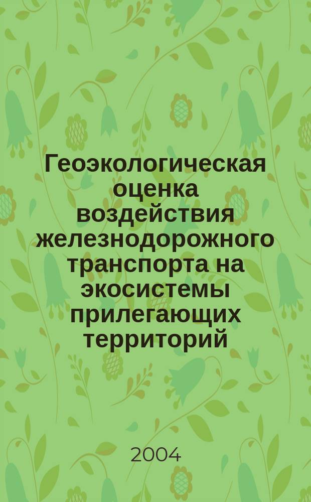 Геоэкологическая оценка воздействия железнодорожного транспорта на экосистемы прилегающих территорий : автореф. дис. на соиск. учен. степ. канд. геогр. наук : специальность 25.00.36 <Геоэкология>