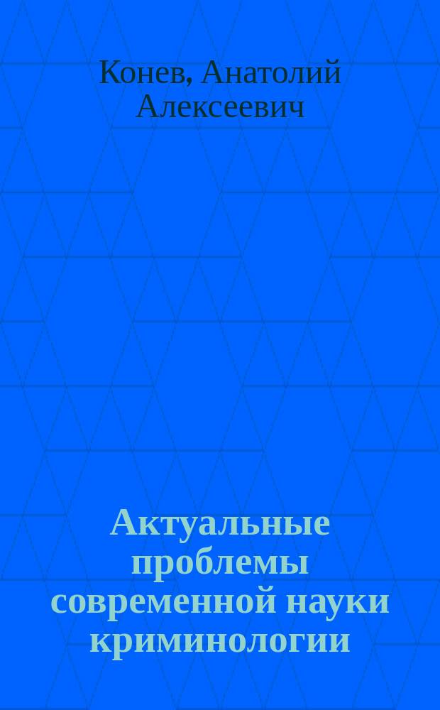 Актуальные проблемы современной науки криминологии : (вопросы методологии и причинности)