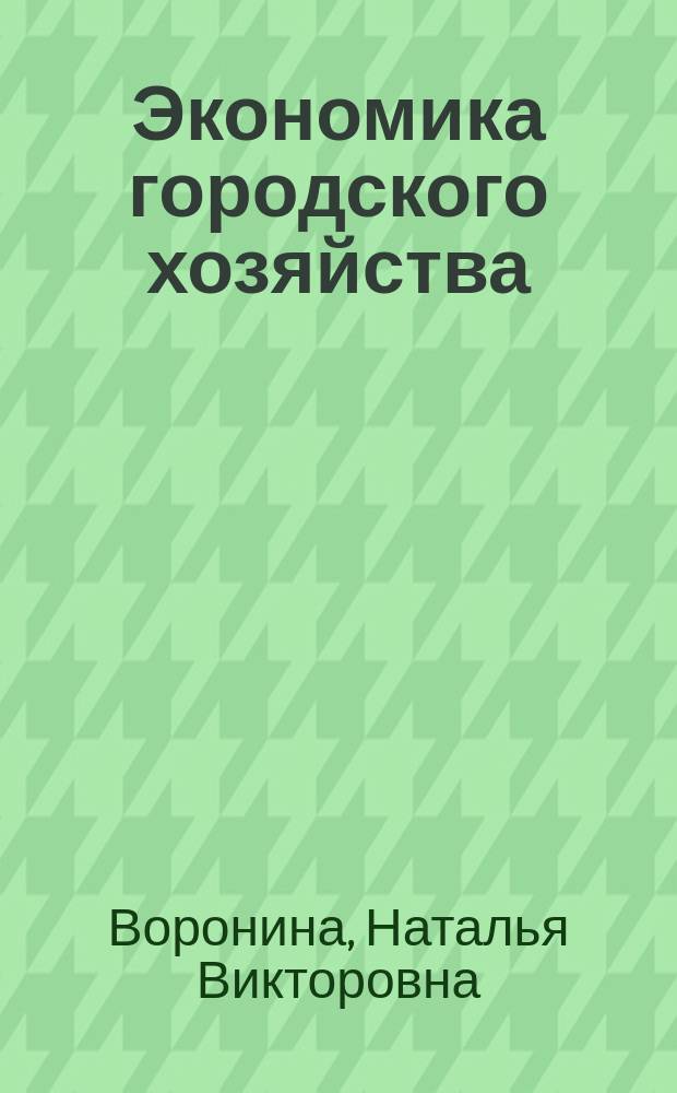 Экономика городского хозяйства : учебное пособие : для студентов экономических специальностей вузов, преподавателей, научных работников, финансовых менеджеров, экономистов, предпринимателей