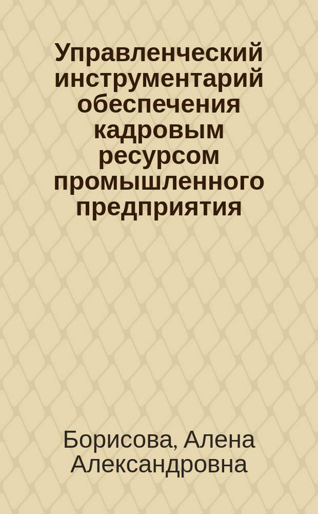Управленческий инструментарий обеспечения кадровым ресурсом промышленного предприятия : автореф. дис. на соиск. учен. степ. к.э.н. : спец. 08.00.05