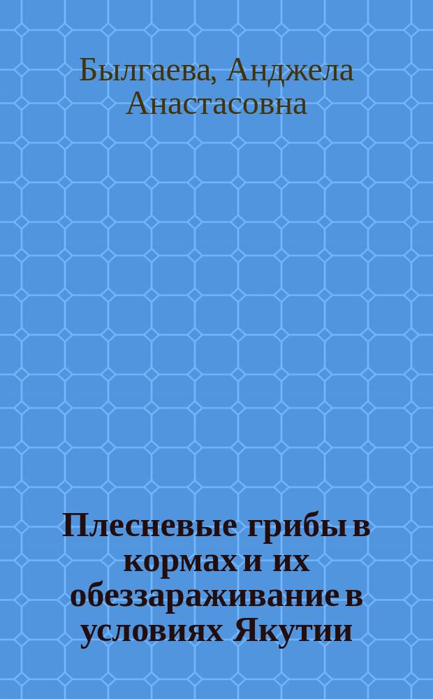 Плесневые грибы в кормах и их обеззараживание в условиях Якутии : автореф. дис. на соиск. учен. степ. к.вет.н. : спец. 16.00.06