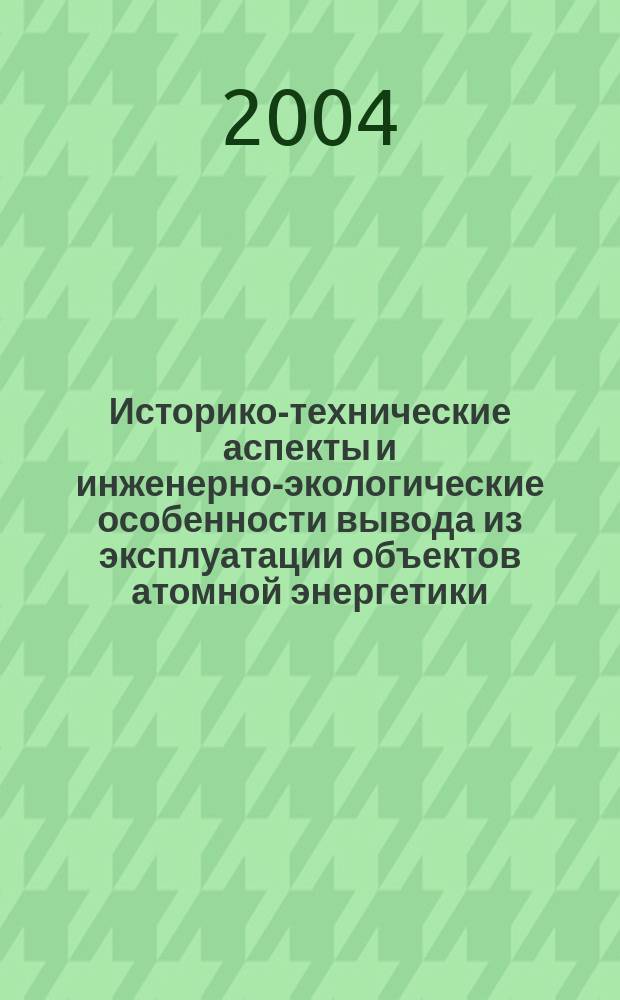 Историко-технические аспекты и инженерно-экологические особенности вывода из эксплуатации объектов атомной энергетики : автореф. дис. на соиск. учен. степ. канд. техн. наук : специальность 07.00.10 <История науки и техники>