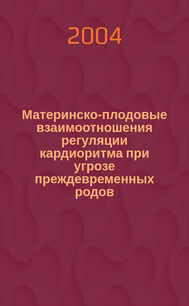 Материнско-плодовые взаимоотношения регуляции кардиоритма при угрозе преждевременных родов, возможности их коррекции в профилактике акушерских и перинатальных осложнений : автореф. дис. на соиск. учен. степ. к.м.н. : спец. 14.00.01