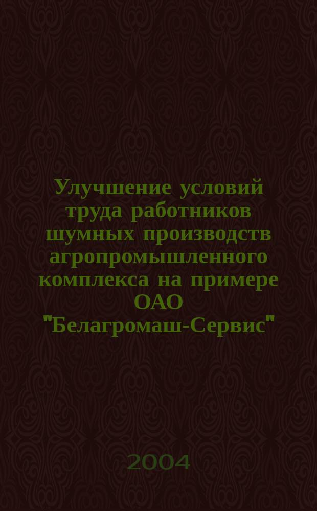 Улучшение условий труда работников шумных производств агропромышленного комплекса на примере ОАО "Белагромаш-Сервис" : автореф. дис. на соиск. учен. степ. канд. техн. наук : специальность 05.26.01 <Охрана труда по отраслям>