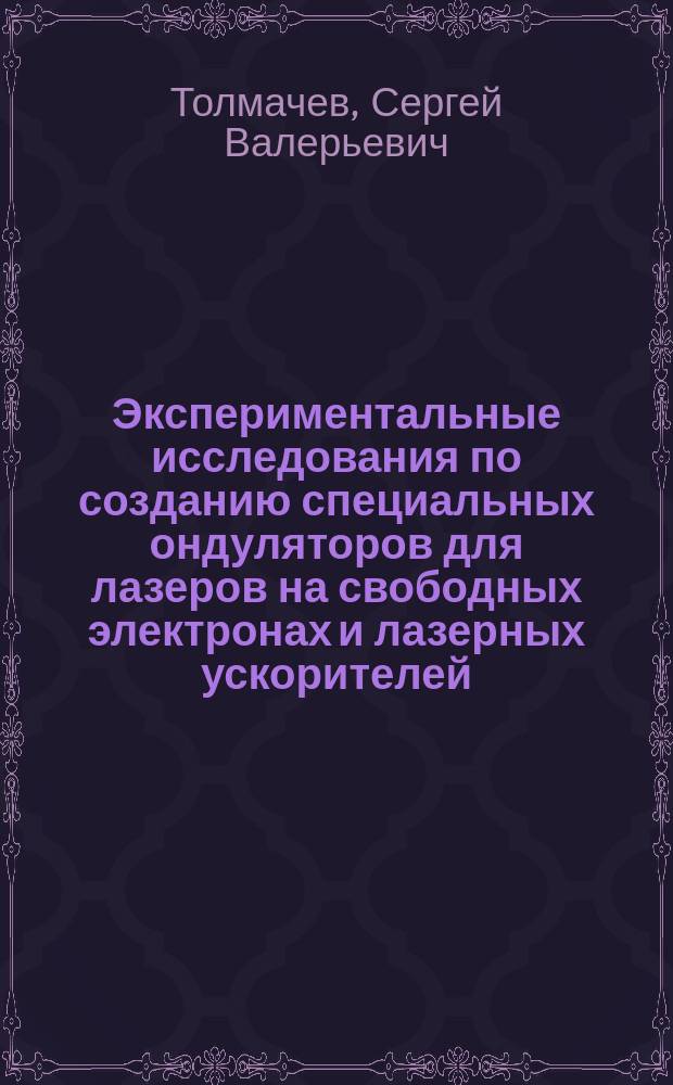 Экспериментальные исследования по созданию специальных ондуляторов для лазеров на свободных электронах и лазерных ускорителей : автореф. дис. на соиск. учен. степ. канд. физ.-мат. наук : специальность 01.04.01 <Приборы и методы эксперим. физики>