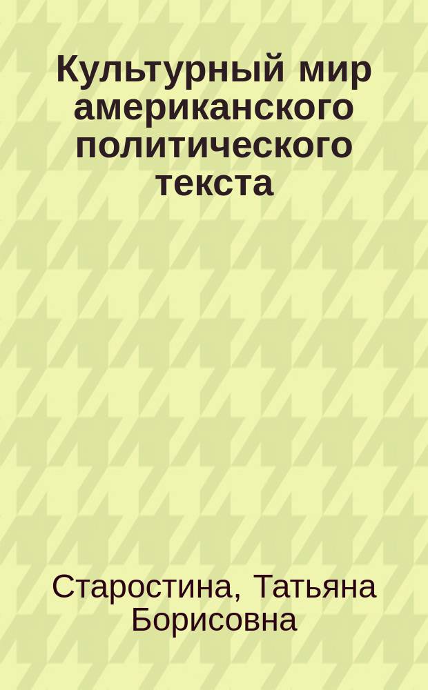 Культурный мир американского политического текста : автореф. дис. на соиск. учен. степ. канд. культурологии : специальность 24.00.01 <Теория и история культуры>