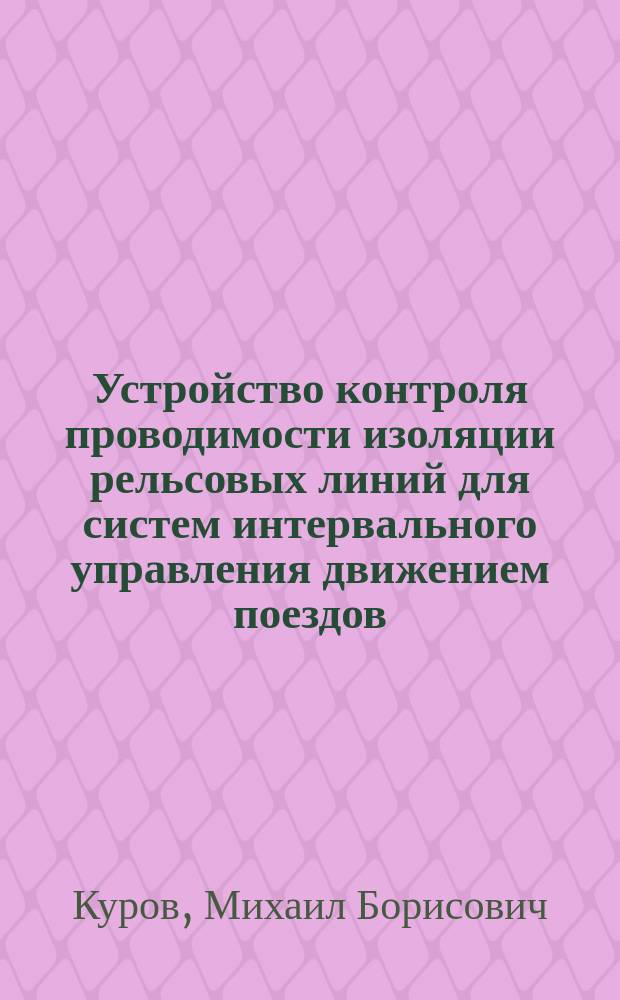 Устройство контроля проводимости изоляции рельсовых линий для систем интервального управления движением поездов : автореф. дис. на соиск. учен. степ. канд. техн. наук : специальность 05.13.05 <Элементы и устройства вычисл. техники и систем упр.>