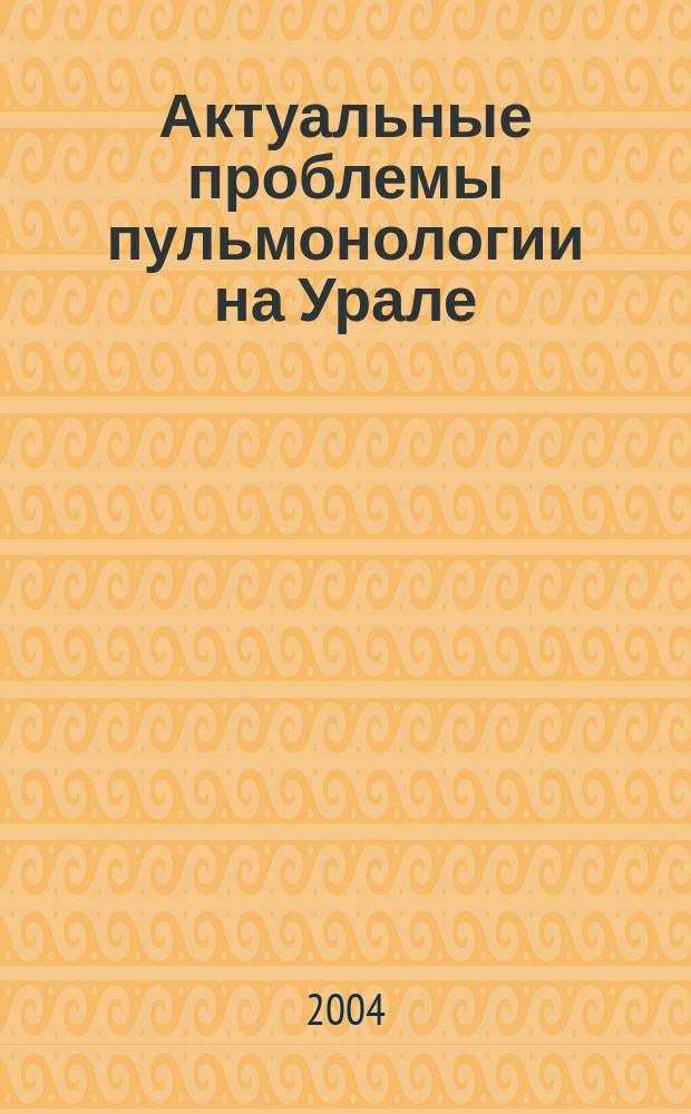 Актуальные проблемы пульмонологии на Урале : сб. работ IV Конгр. пульмонологов Ур. Федер. окр