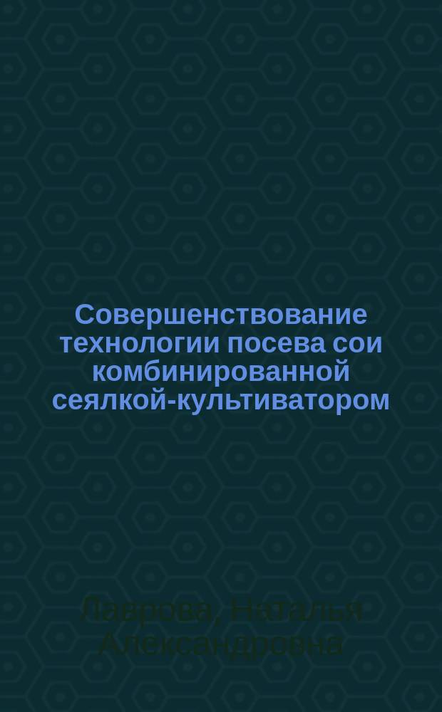Совершенствование технологии посева сои комбинированной сеялкой-культиватором : автореф. дис. на соиск. учен. степ. к.т.н. : спец. 05.20.01