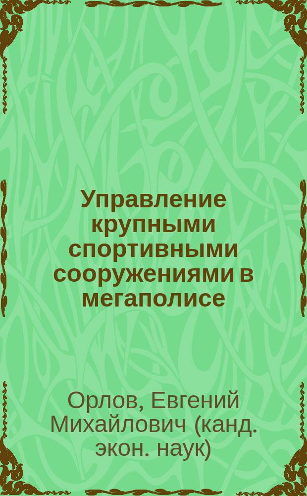 Управление крупными спортивными сооружениями в мегаполисе : автореф. дис. на соиск. учен. степ. канд. экон. наук : специальность 08.00.05 <Экономика и упр. нар. хоз-вом по отраслям и сферам деятельности>