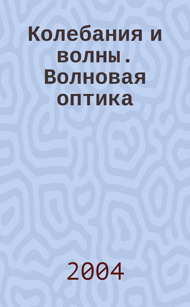 Колебания и волны. Волновая оптика : учебное пособие для студентов вузов региона