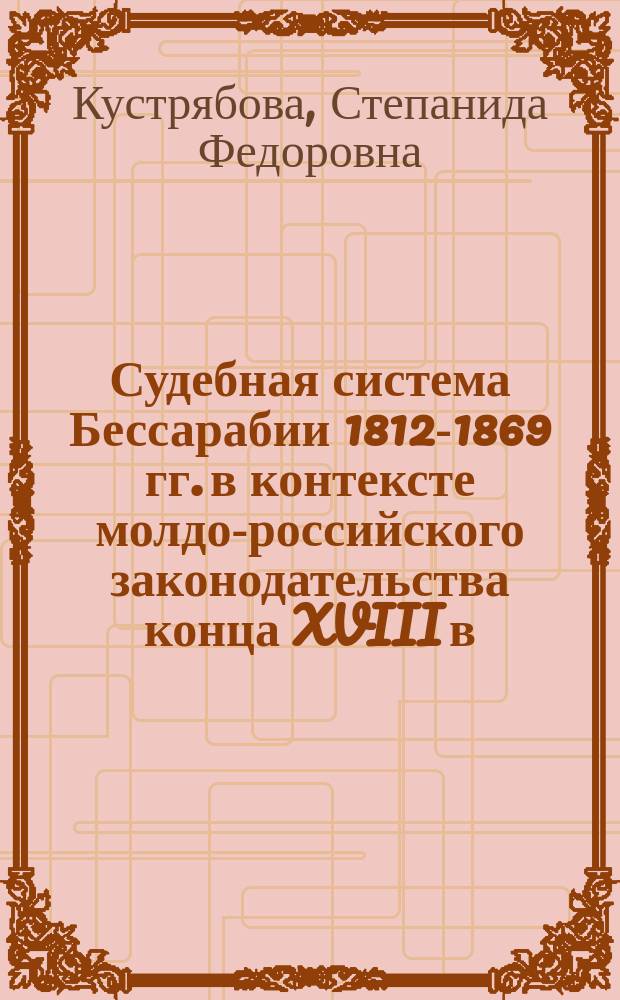 Судебная система Бессарабии 1812-1869 гг. в контексте молдо-российского законодательства конца XVIII в. - 60-х гг. XIX в.