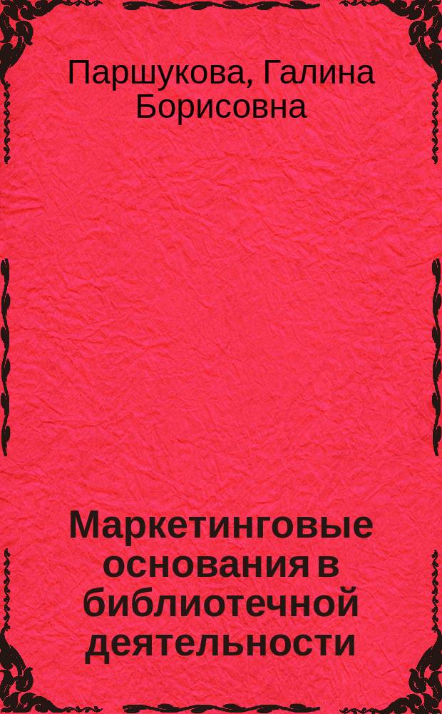 Маркетинговые основания в библиотечной деятельности : учебное пособие
