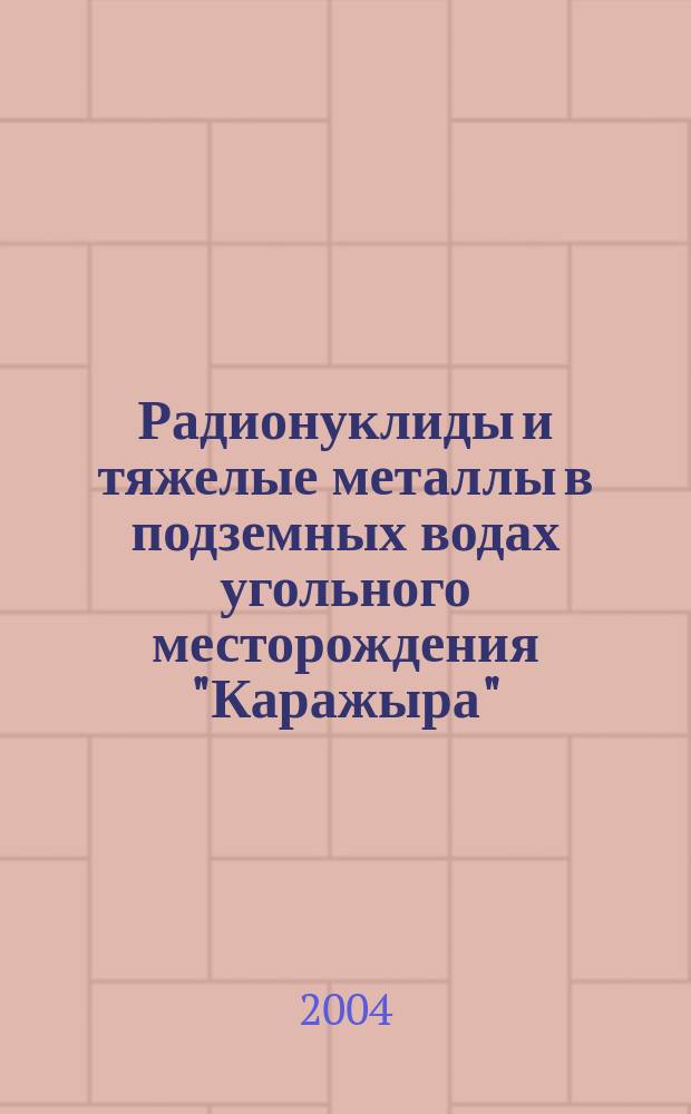 Радионуклиды и тяжелые металлы в подземных водах угольного месторождения "Каражыра": (Восточный Казахстан) : автореф. дис. на соиск. учен. степ. канд. хим. наук : специальность 03.00.16 <Экология>