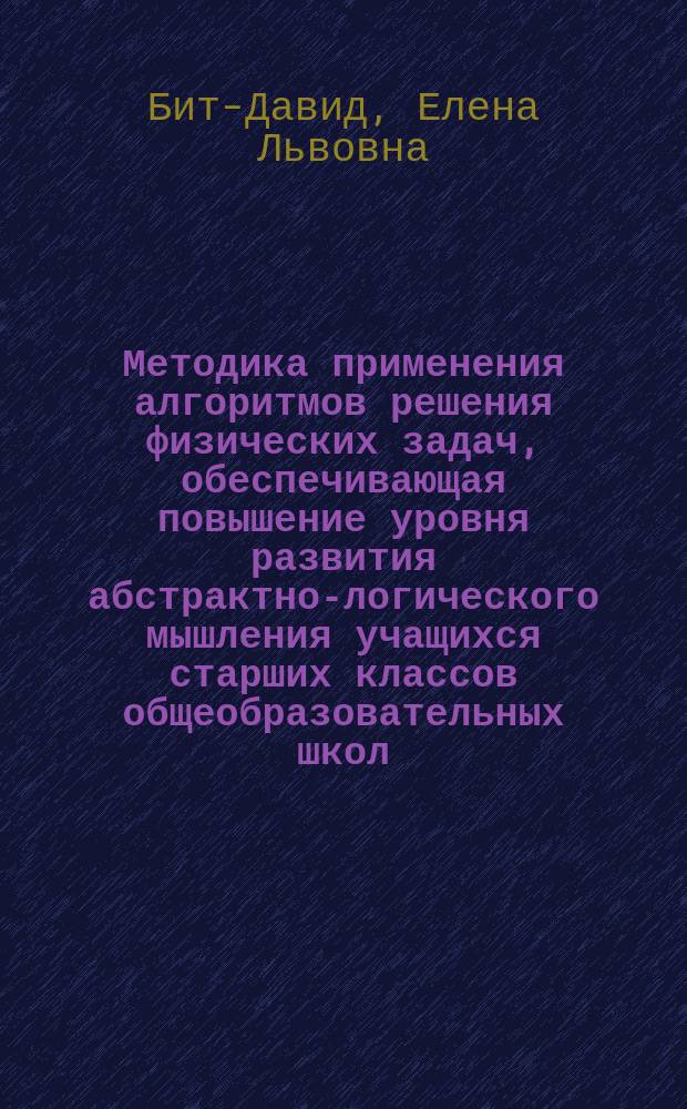 Методика применения алгоритмов решения физических задач, обеспечивающая повышение уровня развития абстрактно-логического мышления учащихся старших классов общеобразовательных школ : автореф. дис. на соиск. учен. степ. к.п.н. : спец. 13.00.02