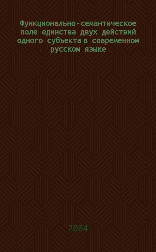 Функционально-семантическое поле единства двух действий одного субъекта в современном русском языке: (на материале простого предложения) : автореф. дис. на соиск. учен. степ. канд. филол. наук : спец. (10.02.01)