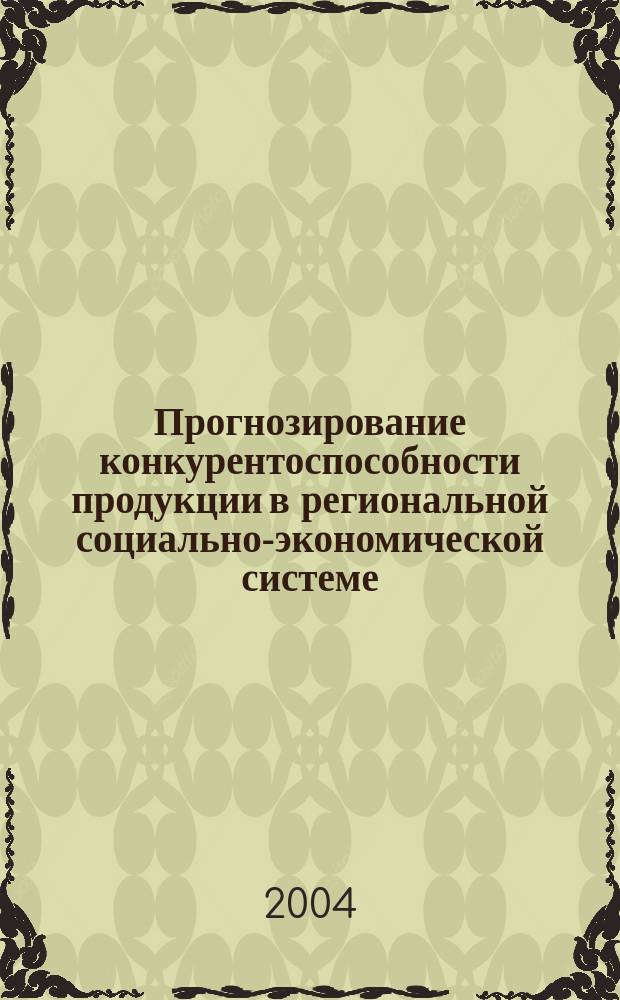 Прогнозирование конкурентоспособности продукции в региональной социально-экономической системе : автореф. дис. на соиск. учен. степ. канд. экон. наук : спец. (08.00.05)