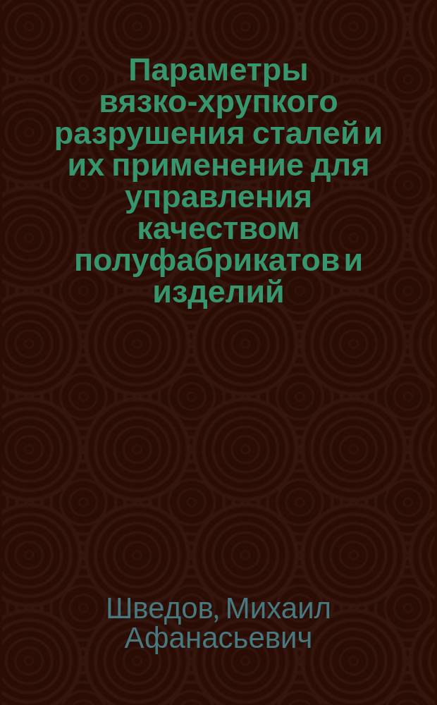 Параметры вязко-хрупкого разрушения сталей и их применение для управления качеством полуфабрикатов и изделий : автореф. дис. на соиск. учен. степ. к.т.н. : спец. 05.16.01