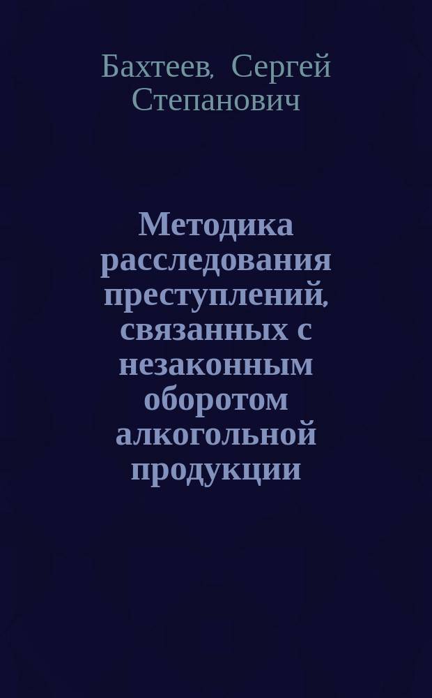 Методика расследования преступлений, связанных с незаконным оборотом алкогольной продукции : автореф. дис. на соиск. учен. степ. к.ю.н. : спец. 12.00.09