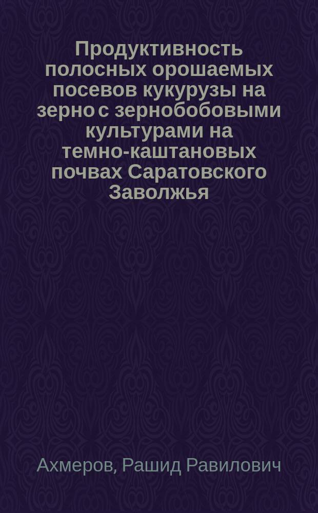 Продуктивность полосных орошаемых посевов кукурузы на зерно с зернобобовыми культурами на темно-каштановых почвах Саратовского Заволжья : автореф. дис. на соиск. учен. степ. к.с.-х.н. : спец. 06.01.02 : спец. 06.01.09