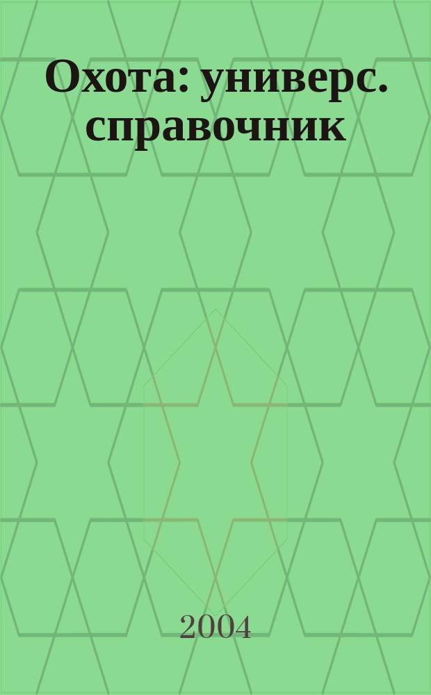 Охота : универс. справочник