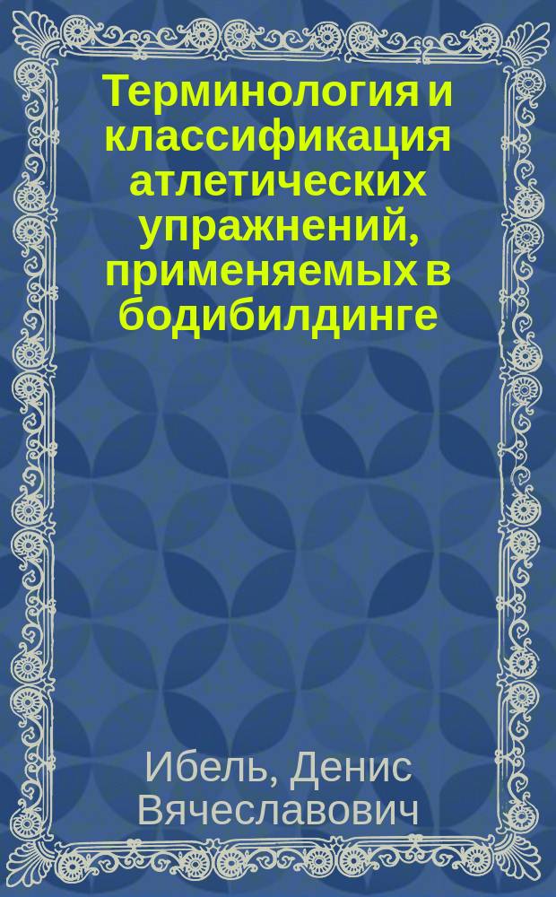 Терминология и классификация атлетических упражнений, применяемых в бодибилдинге : автореф. дис. на соиск. учен. степ. канд. пед. наук : специальность 13.00.04 <Теория и методика физ. воспитания, спортив. тренировки, оздоровит. и адаптив. физ. культуры>