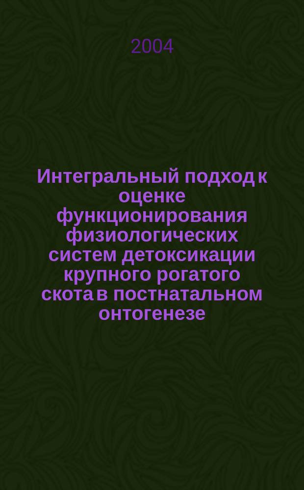 Интегральный подход к оценке функционирования физиологических систем детоксикации крупного рогатого скота в постнатальном онтогенезе : автореф. дис. на соиск. учен. степ. д.б.н. : спец. 03.00.13 : спец. 03.00.04