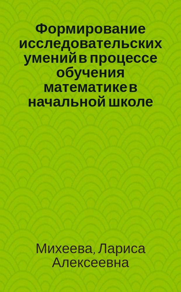 Формирование исследовательских умений в процессе обучения математике в начальной школе : автореф. дис. на соиск. учен. степ. канд. пед. наук : специальность 13.00.02 <Теория и методика обучения и воспитания по областям и уровням образования>