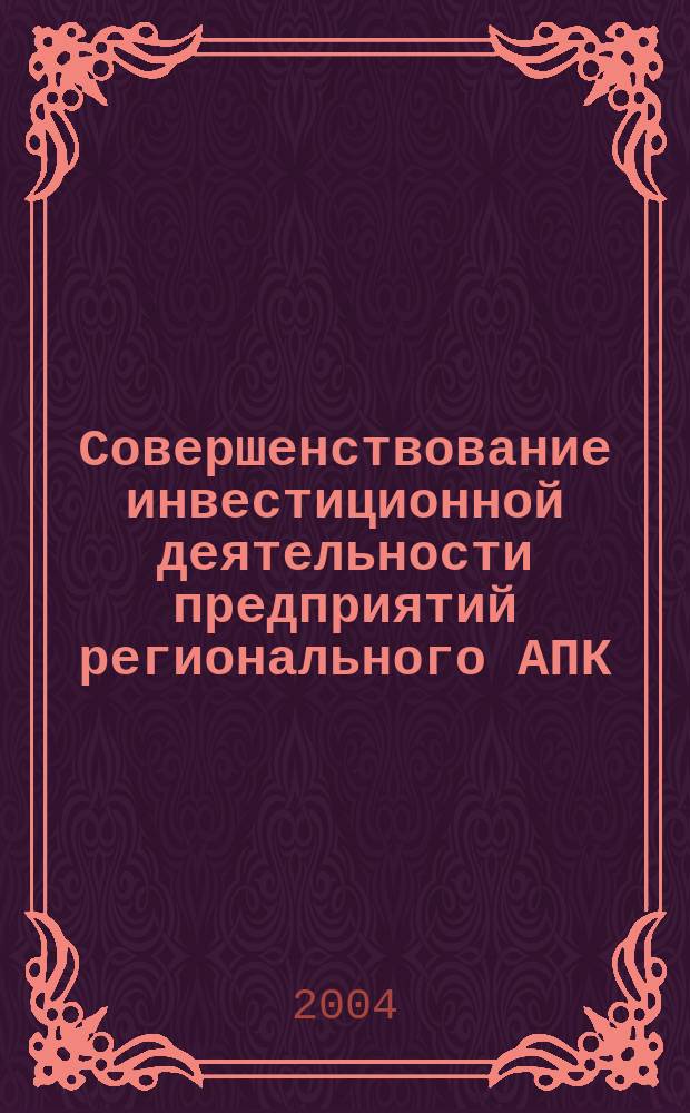 Совершенствование инвестиционной деятельности предприятий регионального АПК : автореф. дис. на соиск. учен. степ. д.э.н. : спец. 08.00.05