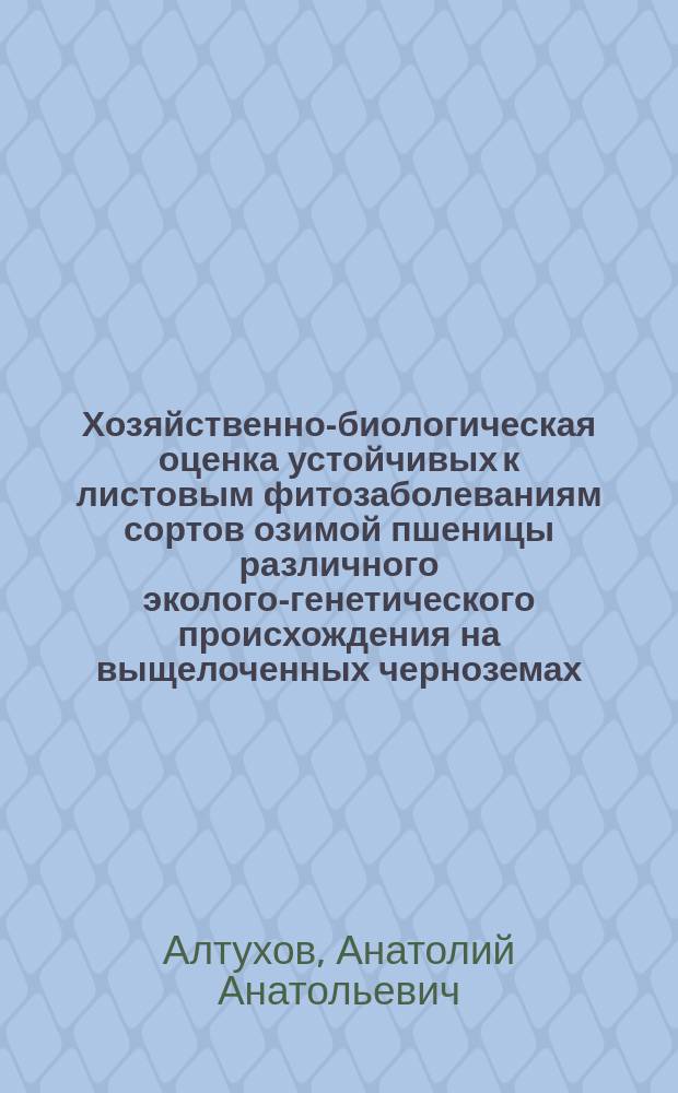Хозяйственно-биологическая оценка устойчивых к листовым фитозаболеваниям сортов озимой пшеницы различного эколого-генетического происхождения на выщелоченных черноземах : автореф. дис. на соиск. учен. степ. к.с.-х.н. : спец. 06.01.09