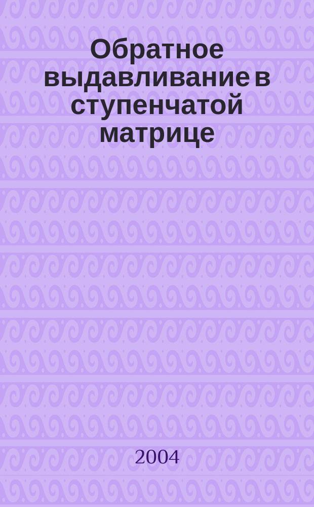 Обратное выдавливание в ступенчатой матрице : автореф. дис. на соиск. учен. степ. к.т.н. : спец. 05.03.05