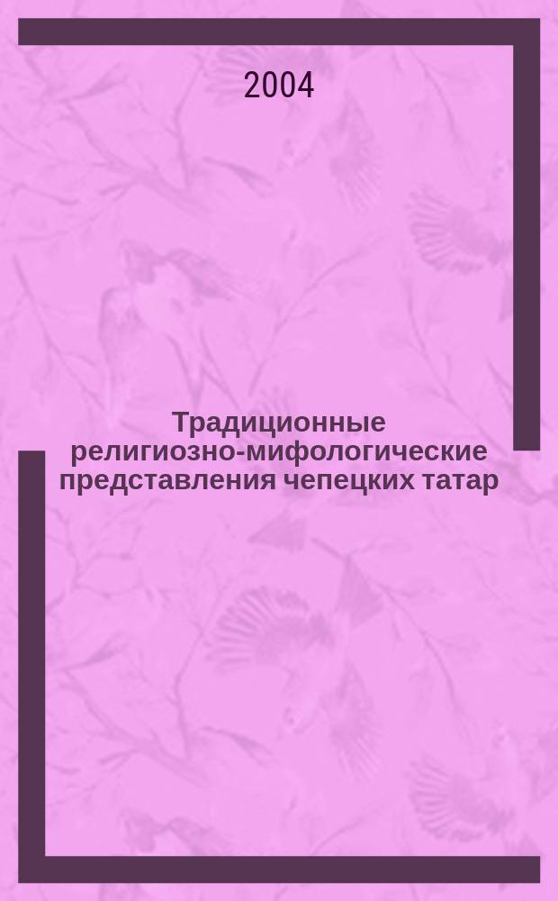 Традиционные религиозно-мифологические представления чепецких татар : (конец XIX - середина XX вв.) : автореф. дис. на соиск. учен. степ. к.ист.н. : спец. 07.00.07