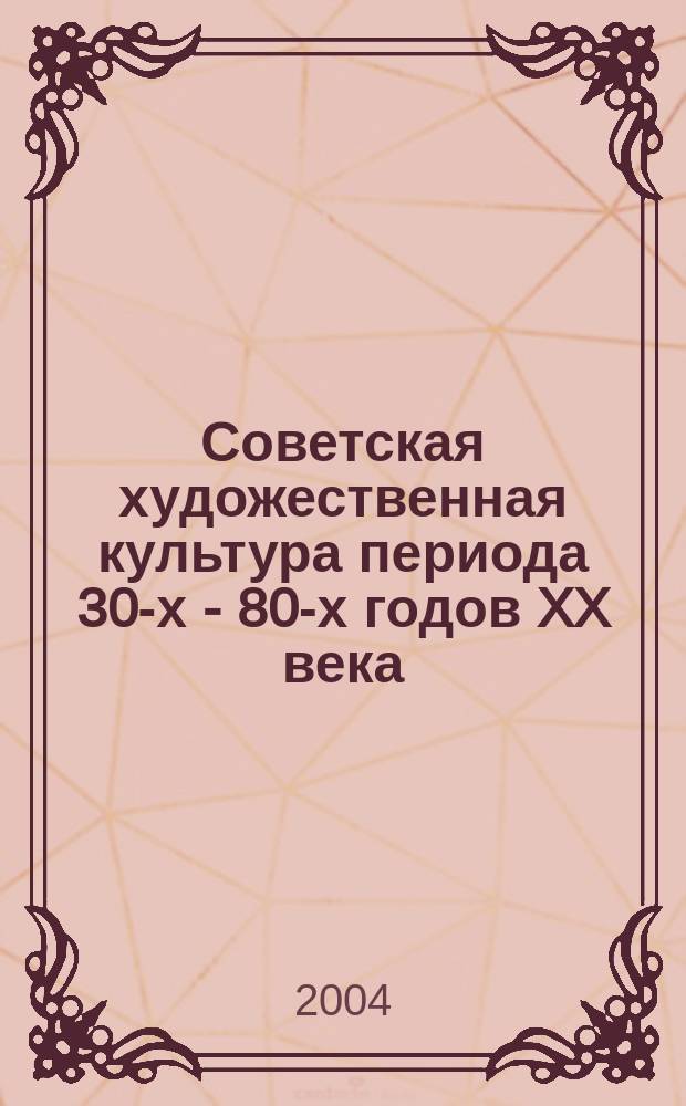 Советская художественная культура периода 30-х - 80-х годов XX века: теоретико-исторический анализ : автореф. дис. на соиск. учен. степ. д.культурологии : спец. 24.00.01