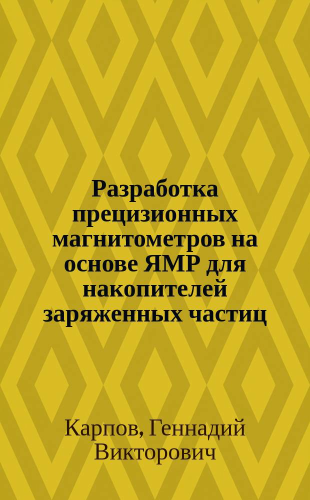 Разработка прецизионных магнитометров на основе ЯМР для накопителей заряженных частиц : автореф. дис. на соиск. учен. степ. к.т.н. : спец. 01.04.20