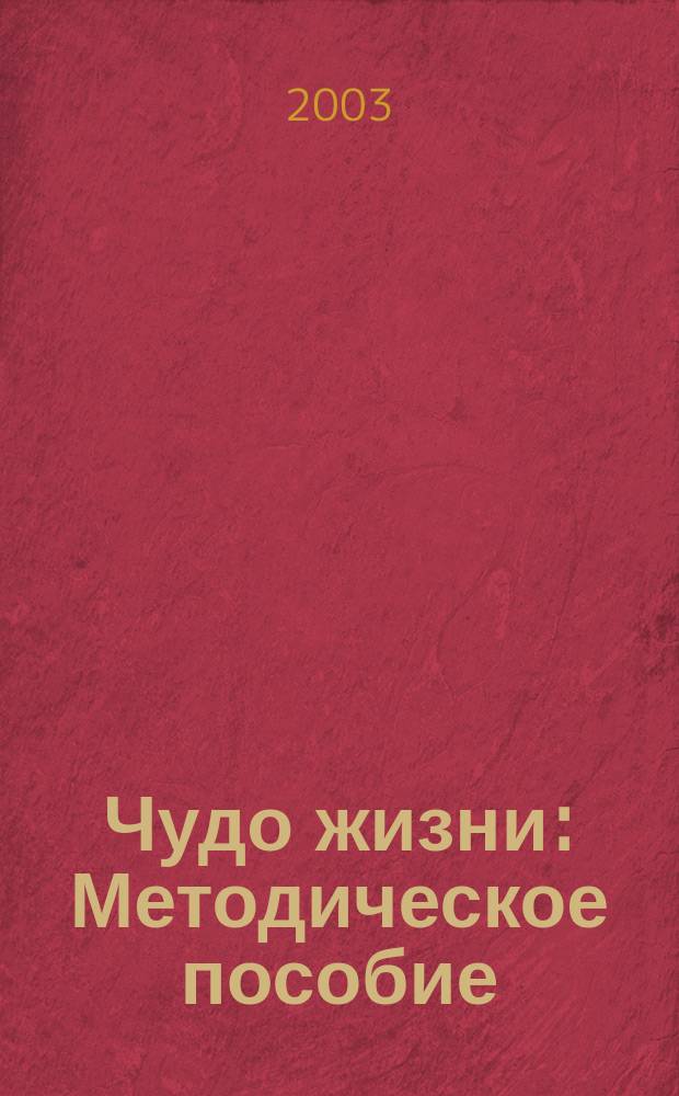 Чудо жизни : Методическое пособие : 1-я ступень системы непрерывного образования : Школа системного мировоззрения : для студентов Школы системного мировоззрения и студентов 1-го семестра Колледжа системологии и кардинальной психодиагностики