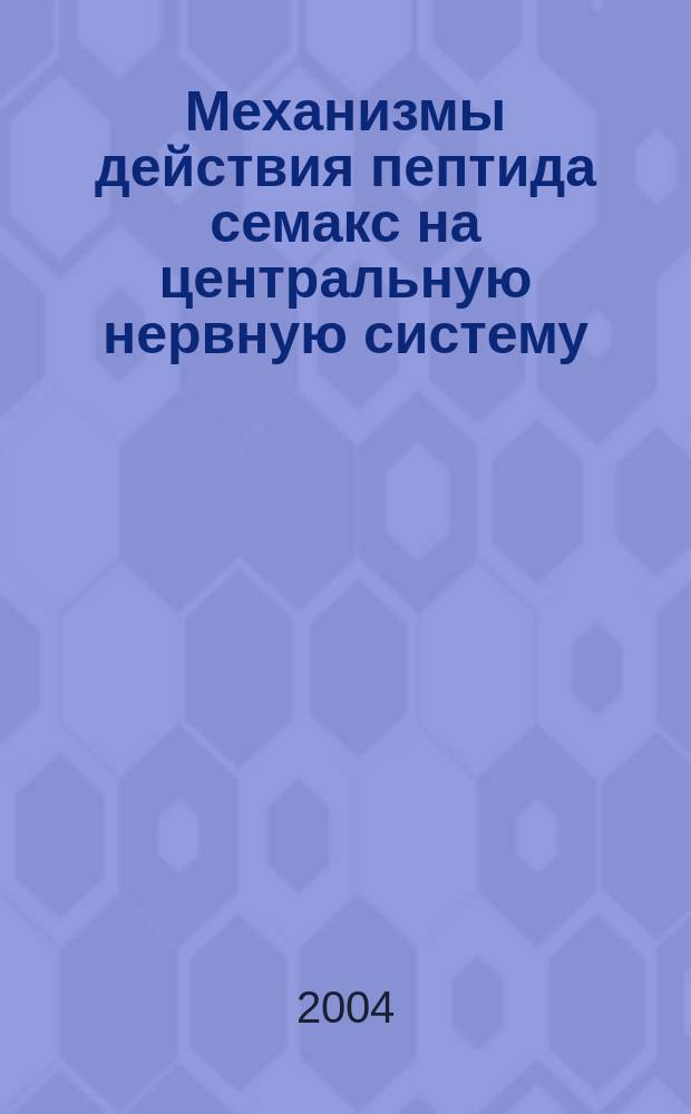 Механизмы действия пептида семакс на центральную нервную систему: роль нейротрофинов : автореф. дис. на соиск. учен. степ. канд. биол. наук : спец. 03.00.13 <Физиология>