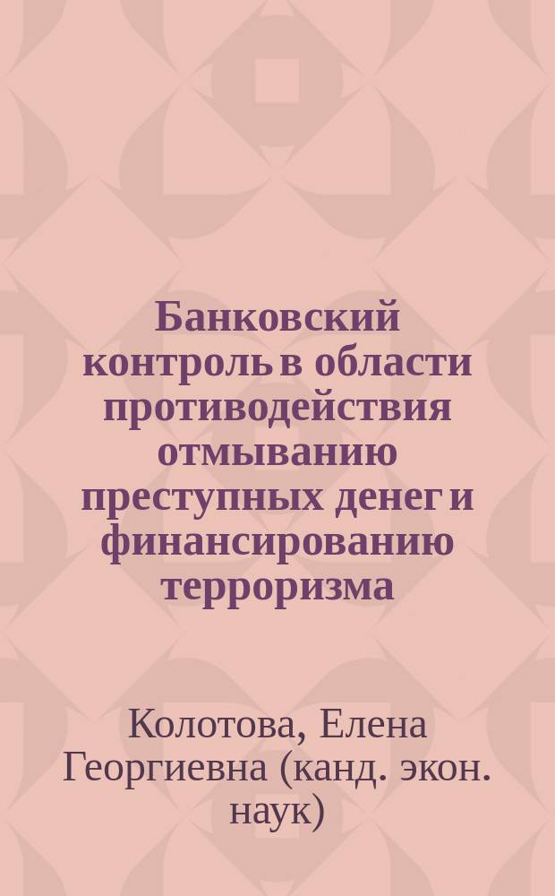 Банковский контроль в области противодействия отмыванию преступных денег и финансированию терроризма : автореф. дис. на соиск. учен. степ. канд. экон. наук : специальность 08.00.10 <Финансы, денеж. обращение и кредит>