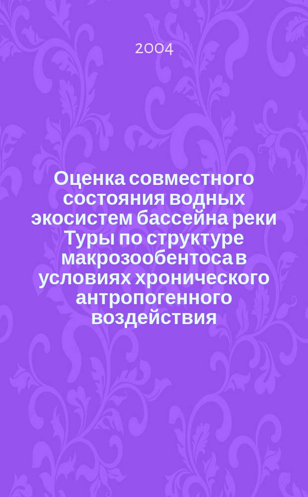 Оценка совместного состояния водных экосистем бассейна реки Туры по структуре макрозообентоса в условиях хронического антропогенного воздействия : автореф. дис. на соиск. учен. степ. канд. биол. наук : специальность 03.00.18 <Гидробиология>