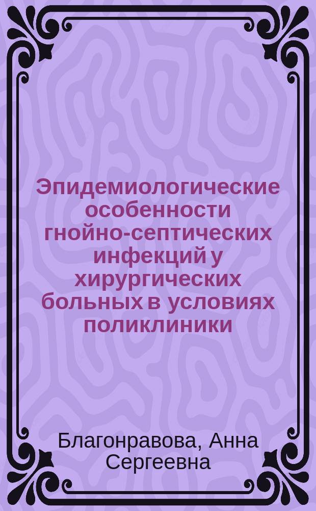 Эпидемиологические особенности гнойно-септических инфекций у хирургических больных в условиях поликлиники : автореф. дис. на соиск. учен. степ. канд. мед. наук : специальность 14.00.30 <Эпидемиология>