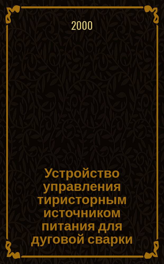 Устройство управления тиристорным источником питания для дуговой сварки : автореф. дис. на соиск. учен. степ. к.т.н. : спец. 05.13.05