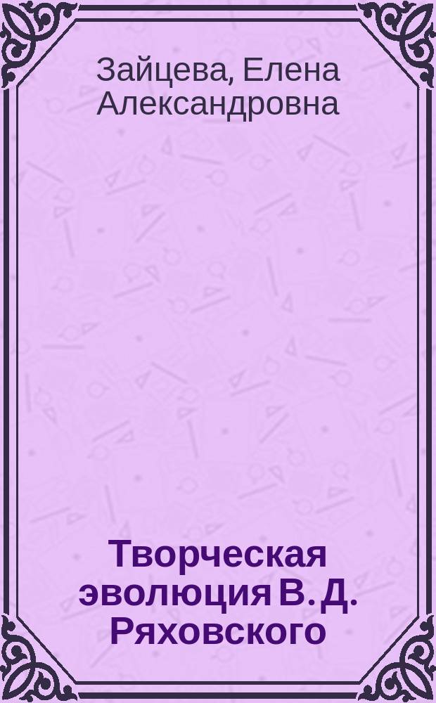 Творческая эволюция В. Д. Ряховского: человек и история : автореф. дис. на соиск. учен. степ. к.филол.н. : спец. 10.01.01