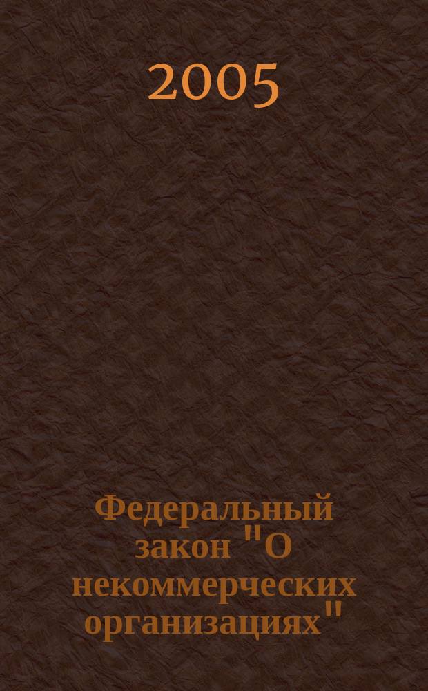 Федеральный закон "О некоммерческих организациях" : с учетом изминений и дополнений по состоянию на 25 апреля 2005 года : принят Государственной Думой 8 декабря 1995 года