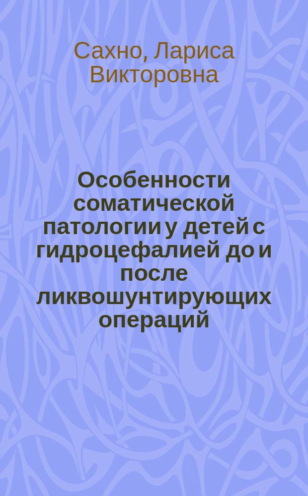 Особенности соматической патологии у детей с гидроцефалией до и после ликвошунтирующих операций : автореф. дис. на соиск. учен. степ. к.м.н. : спец. 14.00.09 : спец. 14.00.13