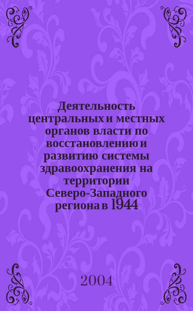 Деятельность центральных и местных органов власти по восстановлению и развитию системы здравоохранения на территории Северо-Западного региона в 1944 - 1945 гг. : автореф. дис. на соиск. учен. степ. канд. ист. наук : специальность 07.00.02 <Отечеств. история>