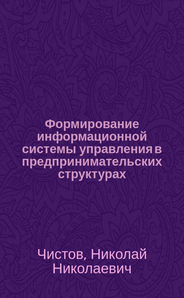 Формирование информационной системы управления в предпринимательских структурах : автореф. дис. на соиск. учен. степ. канд. экон. наук : специальность 08.00.05 <Экономика и упр. нар. хоз-вом по отраслям и сферам деятельности>