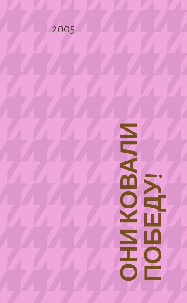 Они ковали Победу! : профессорско-преподавательский состав, сотрудники и студенты Сталинградского государственного педагогического института - участники Великой Отечественной войны и труженики тыла : к 60-летию Победы в Великой Отечественной войне